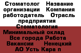 Стоматолог › Название организации ­ Компания-работодатель › Отрасль предприятия ­ Стоматология › Минимальный оклад ­ 1 - Все города Работа » Вакансии   . Ненецкий АО,Усть-Кара п.